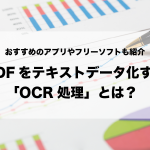 PDFをテキストデータ化する「OCR処理」とは？おすすめのアプリやフリーソフトも紹介